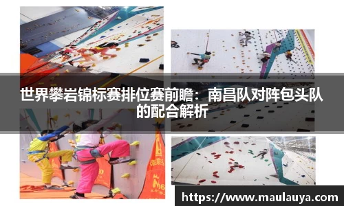 世界攀岩锦标赛排位赛前瞻：南昌队对阵包头队的配合解析