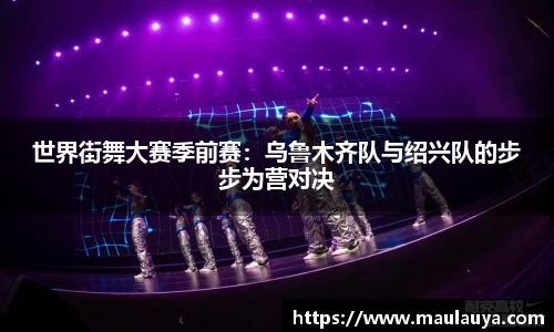 世界街舞大赛季前赛：乌鲁木齐队与绍兴队的步步为营对决