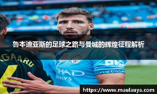 鲁本迪亚斯的足球之路与曼城的辉煌征程解析