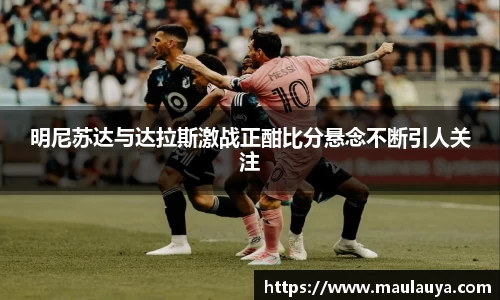 明尼苏达与达拉斯激战正酣比分悬念不断引人关注