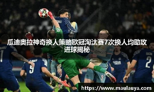 瓜迪奥拉神奇换人策略欧冠淘汰赛7次换人均助攻进球揭秘